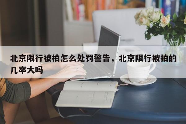 北京限行被拍怎么处罚警告，北京限行被拍的几率大吗-第1张图片-我家生活百科