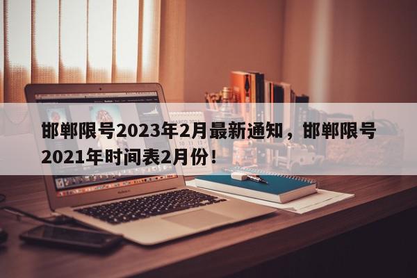 邯郸限号2023年2月最新通知，邯郸限号2021年时间表2月份！-第1张图片-我家生活百科
