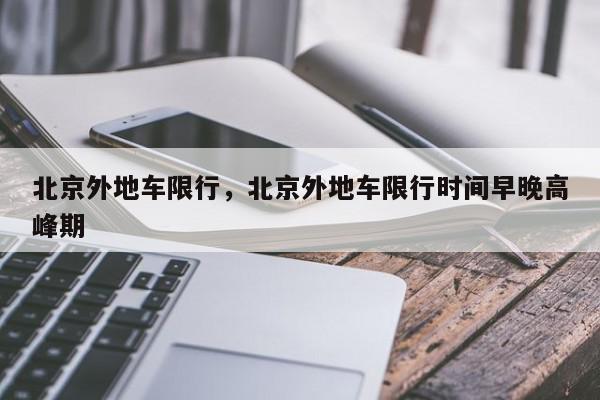 北京外地车限行，北京外地车限行时间早晚高峰期-第1张图片-我家生活百科