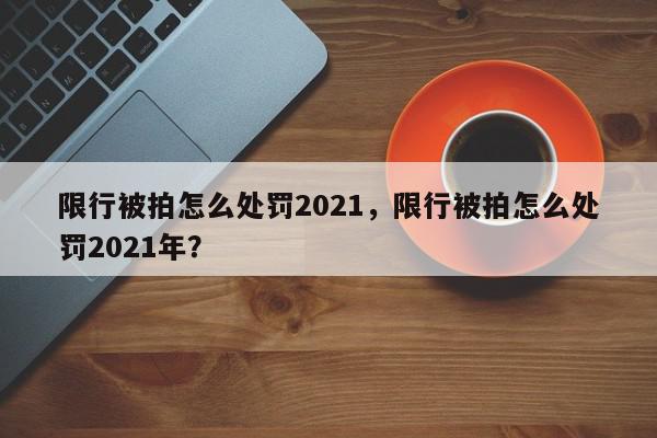 限行被拍怎么处罚2021，限行被拍怎么处罚2021年？-第1张图片-我家生活百科
