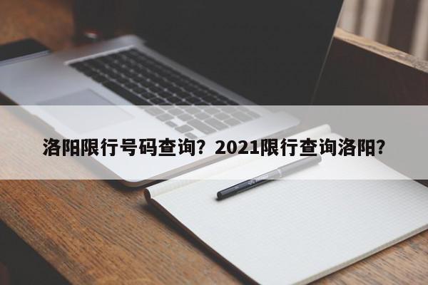 洛阳限行号码查询？2021限行查询洛阳？-第1张图片-我家生活百科