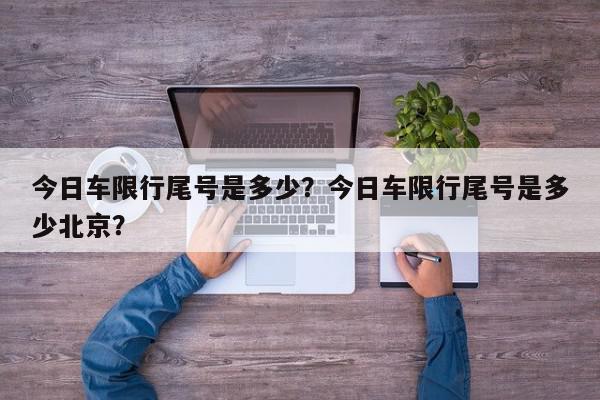 今日车限行尾号是多少？今日车限行尾号是多少北京？-第1张图片-我家生活百科