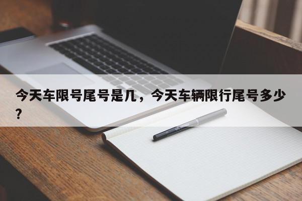 今天车限号尾号是几，今天车辆限行尾号多少?-第1张图片-我家生活百科