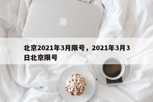北京2021年3月限号，2021年3月3日北京限号-第1张图片-我家生活百科