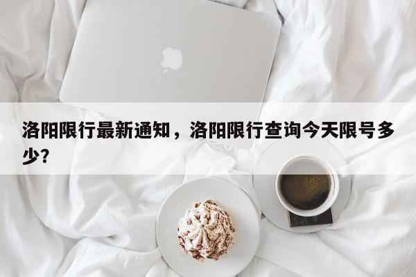 洛阳限行最新通知，洛阳限行查询今天限号多少？-第1张图片-我家生活百科