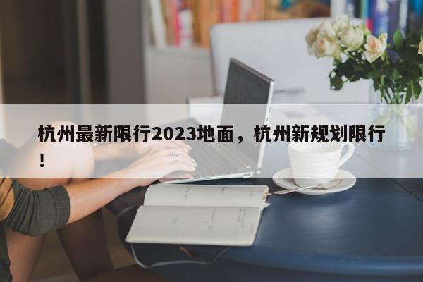 杭州最新限行2023地面，杭州新规划限行！-第1张图片-我家生活百科