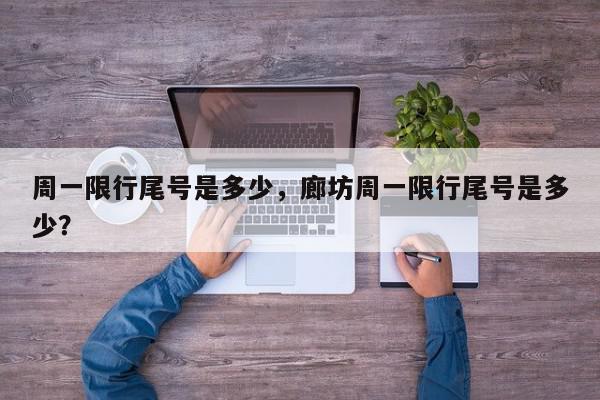 周一限行尾号是多少，廊坊周一限行尾号是多少？-第1张图片-我家生活百科