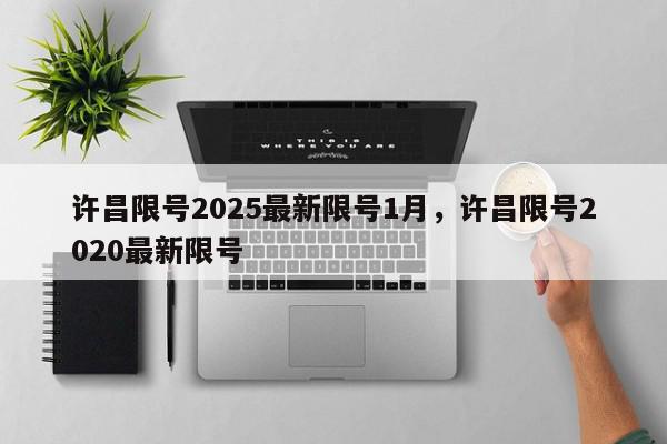 许昌限号2025最新限号1月，许昌限号2020最新限号-第1张图片-我家生活百科