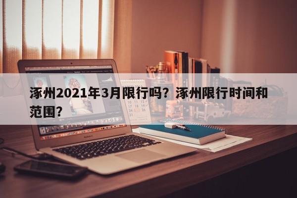 涿州2021年3月限行吗？涿州限行时间和范围？-第1张图片-我家生活百科