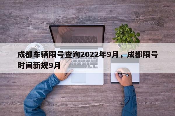 成都车辆限号查询2022年9月，成都限号时间新规9月-第1张图片-我家生活百科