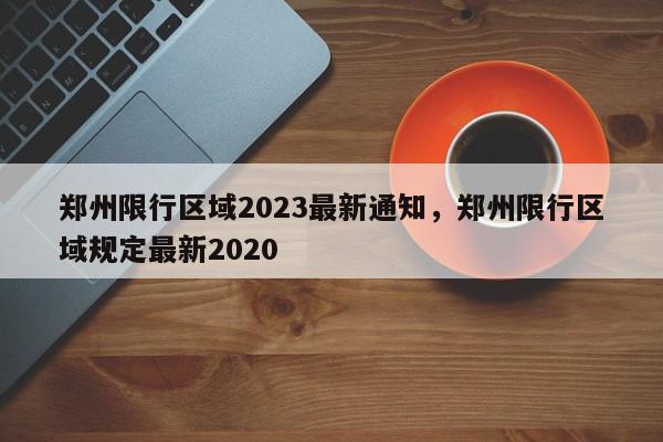 郑州限行区域2023最新通知，郑州限行区域规定最新2020-第1张图片-我家生活百科