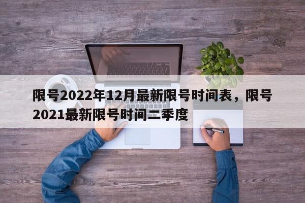 限号2022年12月最新限号时间表，限号2021最新限号时间二季度-第1张图片-我家生活百科