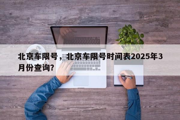 北京车限号，北京车限号时间表2025年3月份查询？-第1张图片-我家生活百科