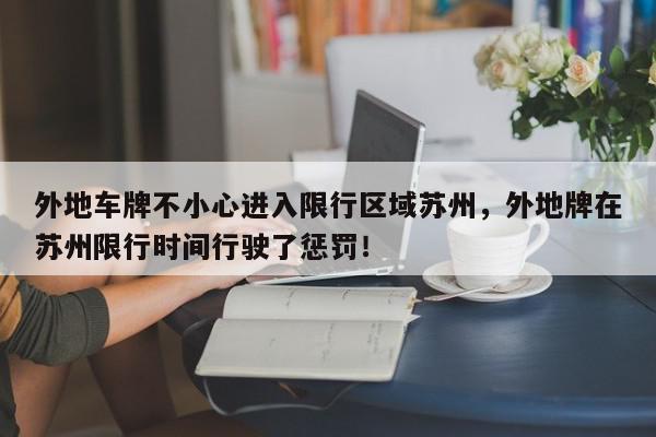 外地车牌不小心进入限行区域苏州，外地牌在苏州限行时间行驶了惩罚！-第1张图片-我家生活百科