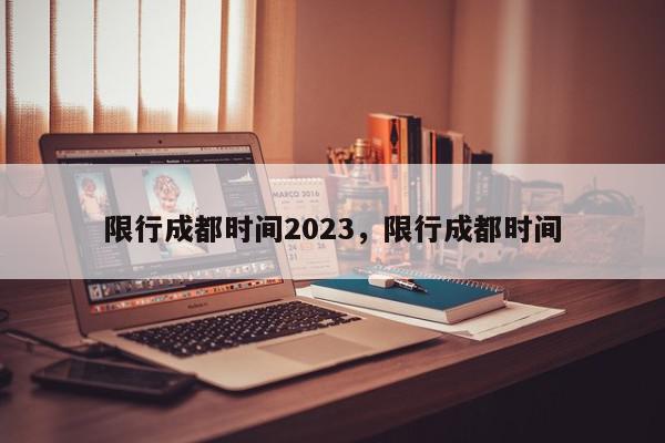 限行成都时间2023，限行成都时间-第1张图片-我家生活百科