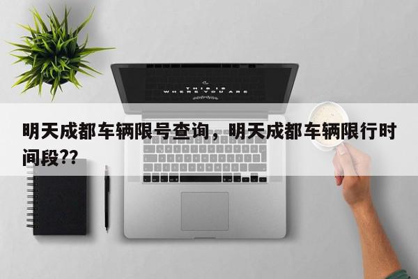 明天成都车辆限号查询，明天成都车辆限行时间段?？-第1张图片-我家生活百科