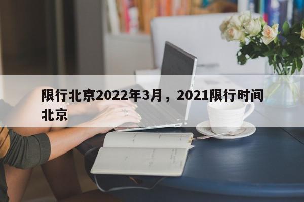 限行北京2022年3月，2021限行时间北京-第1张图片-我家生活百科