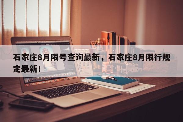 石家庄8月限号查询最新，石家庄8月限行规定最新！-第1张图片-我家生活百科