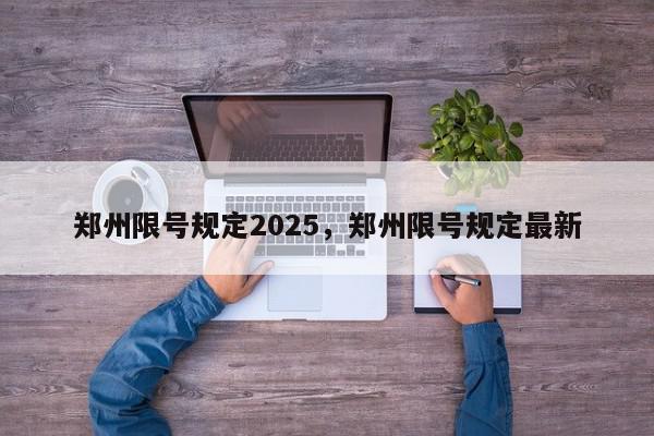 郑州限号规定2025，郑州限号规定最新-第1张图片-我家生活百科