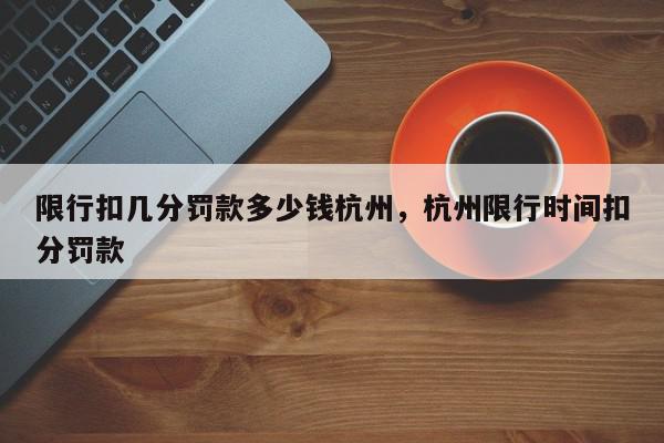 限行扣几分罚款多少钱杭州，杭州限行时间扣分罚款-第1张图片-我家生活百科