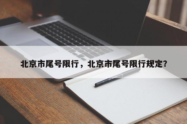 北京市尾号限行，北京市尾号限行规定？-第1张图片-我家生活百科