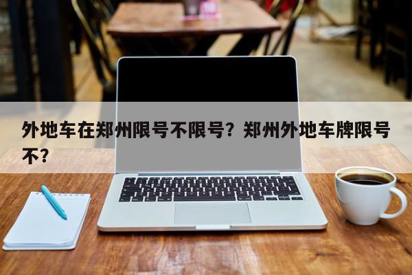 外地车在郑州限号不限号？郑州外地车牌限号不？-第1张图片-我家生活百科