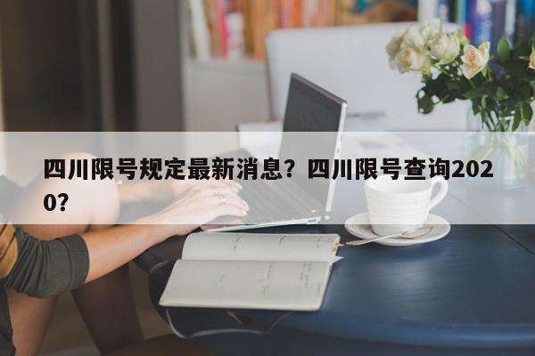 四川限号规定最新消息？四川限号查询2020？-第1张图片-我家生活百科
