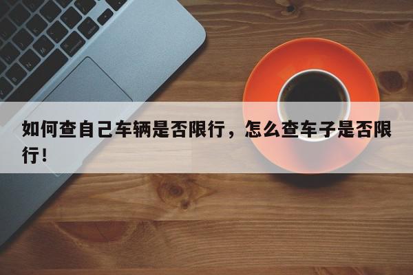 如何查自己车辆是否限行，怎么查车子是否限行！-第1张图片-我家生活百科
