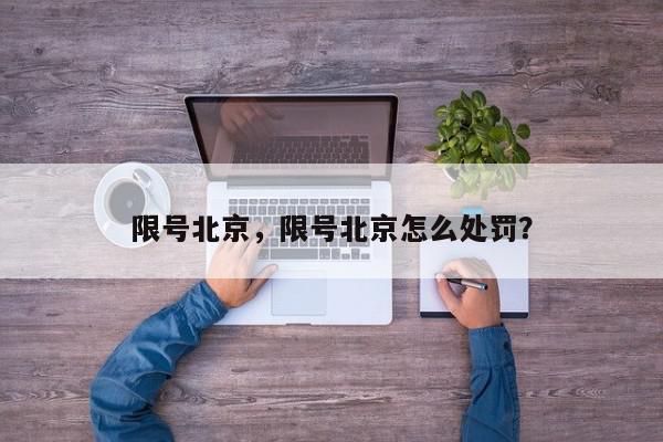 限号北京，限号北京怎么处罚？-第1张图片-我家生活百科