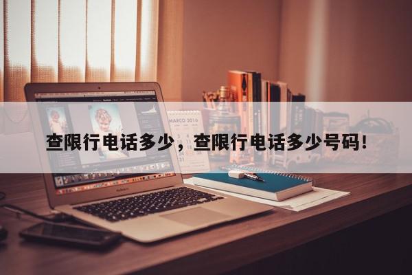 查限行电话多少，查限行电话多少号码！-第1张图片-我家生活百科