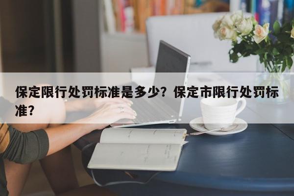 保定限行处罚标准是多少？保定市限行处罚标准？-第1张图片-我家生活百科