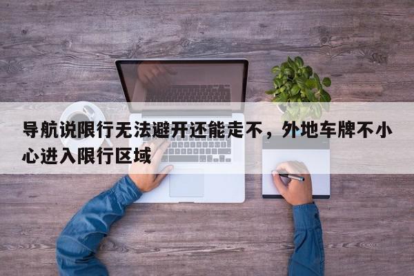 导航说限行无法避开还能走不，外地车牌不小心进入限行区域-第1张图片-我家生活百科