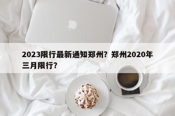 2023限行最新通知郑州？郑州2020年三月限行？-第1张图片-我家生活百科