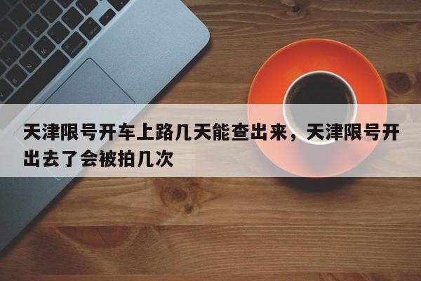 天津限号开车上路几天能查出来，天津限号开出去了会被拍几次-第1张图片-我家生活百科