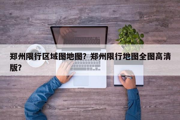 郑州限行区域图地图？郑州限行地图全图高清版？-第1张图片-我家生活百科