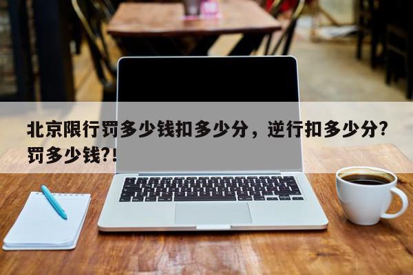 北京限行罚多少钱扣多少分，逆行扣多少分?罚多少钱?！-第1张图片-我家生活百科
