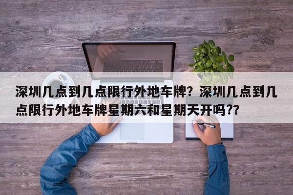 深圳几点到几点限行外地车牌？深圳几点到几点限行外地车牌星期六和星期天开吗?？-第1张图片-我家生活百科