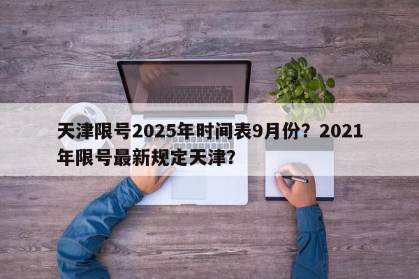 天津限号2025年时间表9月份？2021年限号最新规定天津？-第1张图片-我家生活百科