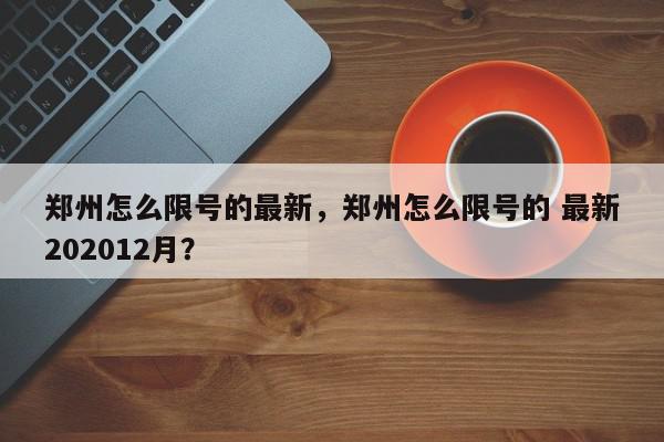 郑州怎么限号的最新，郑州怎么限号的 最新202012月？-第1张图片-我家生活百科