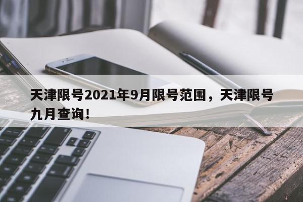 天津限号2021年9月限号范围，天津限号九月查询！-第1张图片-我家生活百科