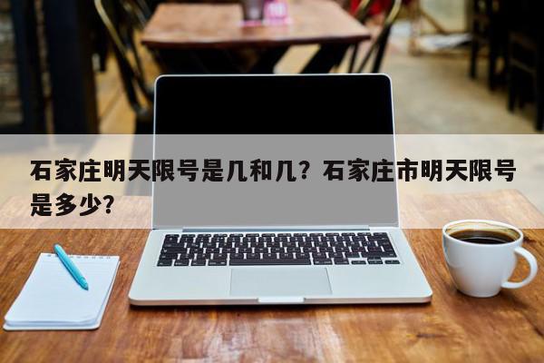 石家庄明天限号是几和几？石家庄市明天限号是多少？-第1张图片-我家生活百科