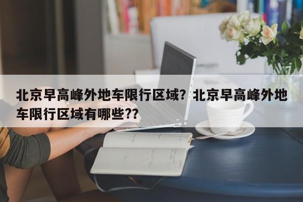 北京早高峰外地车限行区域？北京早高峰外地车限行区域有哪些?？-第1张图片-我家生活百科