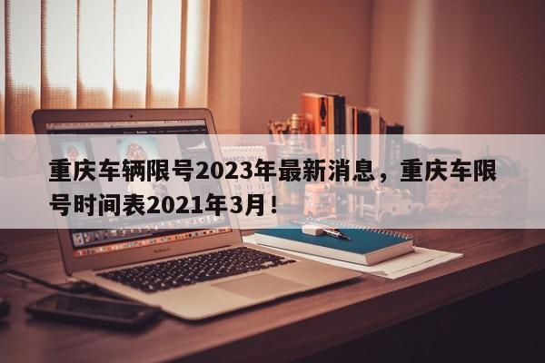 重庆车辆限号2023年最新消息，重庆车限号时间表2021年3月！-第1张图片-我家生活百科