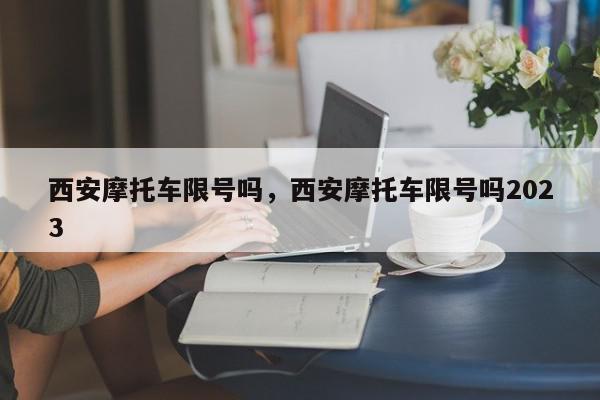 西安摩托车限号吗，西安摩托车限号吗2023-第1张图片-我家生活百科