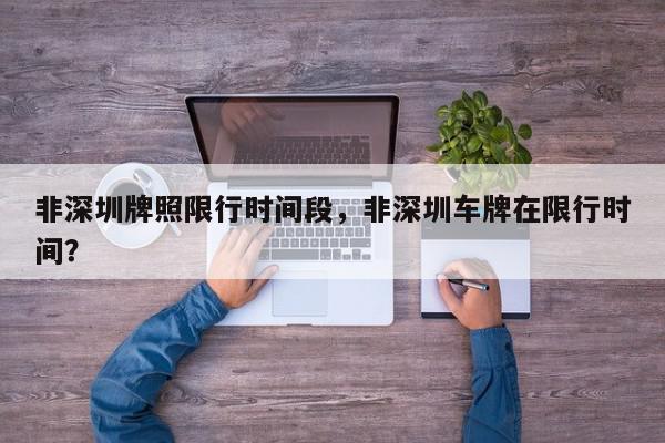 非深圳牌照限行时间段，非深圳车牌在限行时间？-第1张图片-我家生活百科
