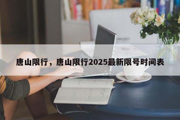 唐山限行，唐山限行2025最新限号时间表-第1张图片-我家生活百科