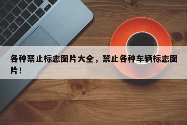 各种禁止标志图片大全，禁止各种车辆标志图片！-第1张图片-我家生活百科