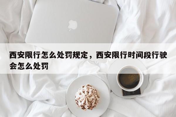 西安限行怎么处罚规定，西安限行时间段行驶会怎么处罚-第1张图片-我家生活百科