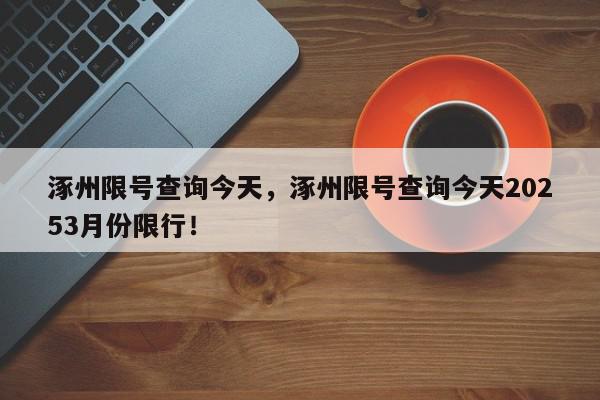 涿州限号查询今天，涿州限号查询今天20253月份限行！-第1张图片-我家生活百科