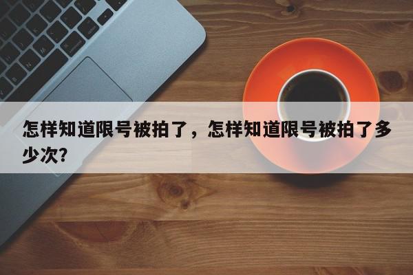 怎样知道限号被拍了，怎样知道限号被拍了多少次？-第1张图片-我家生活百科